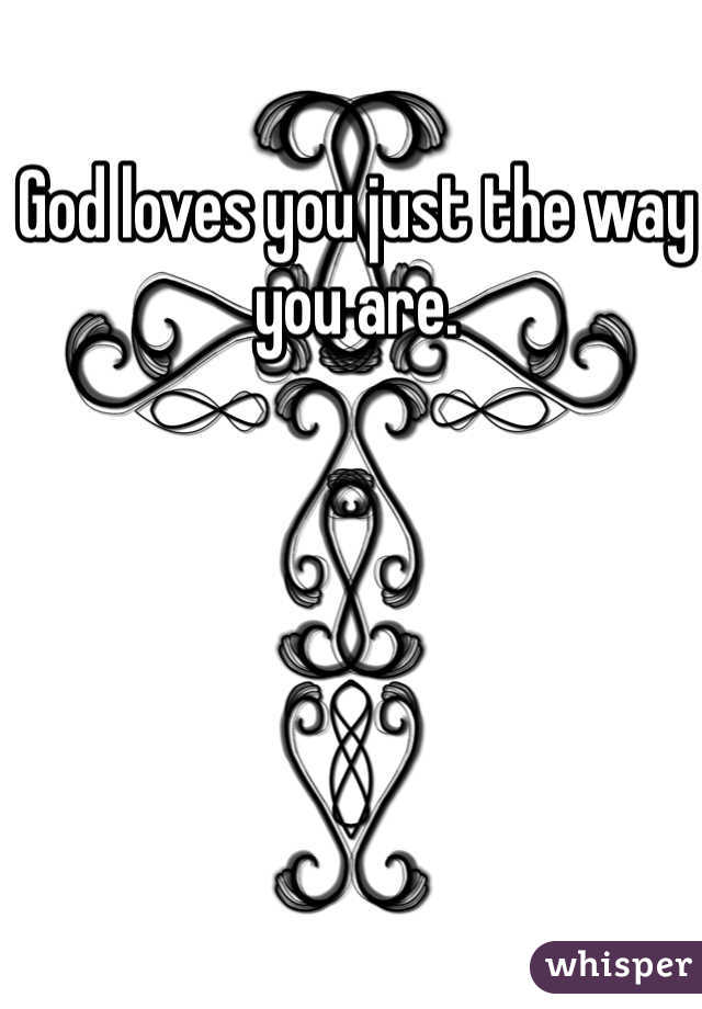 God loves you just the way you are.