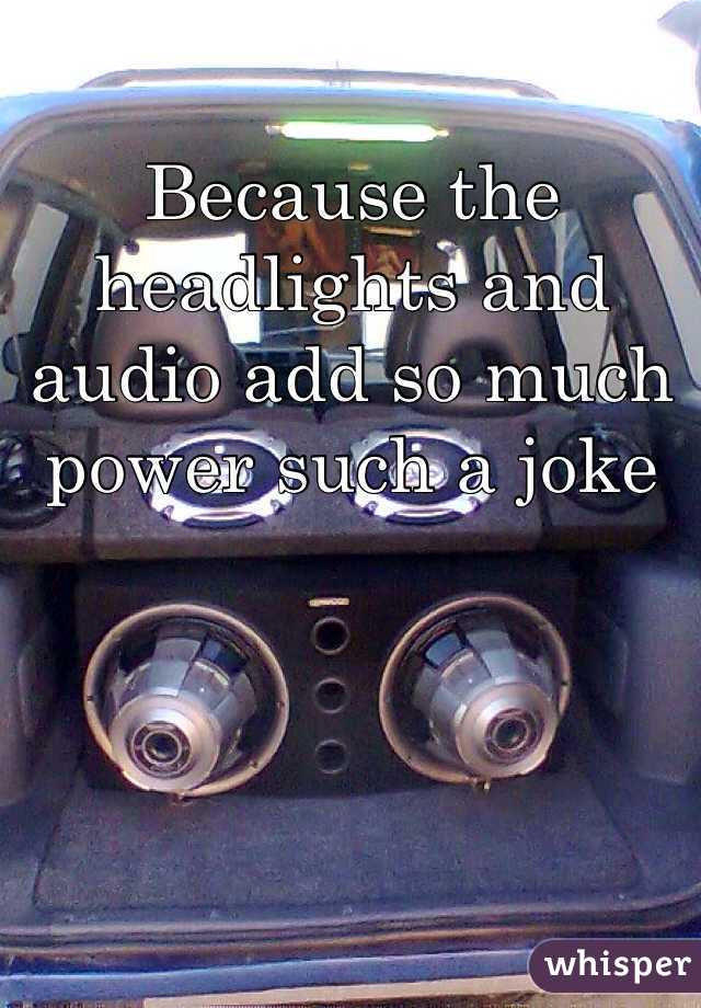 Because the headlights and audio add so much power such a joke 