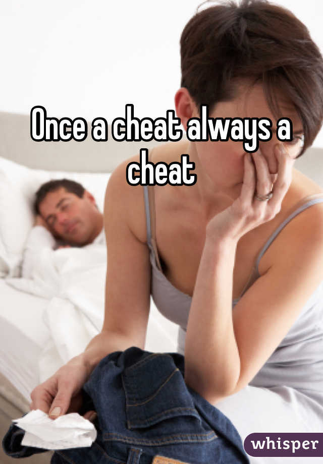 Once a cheat always a cheat