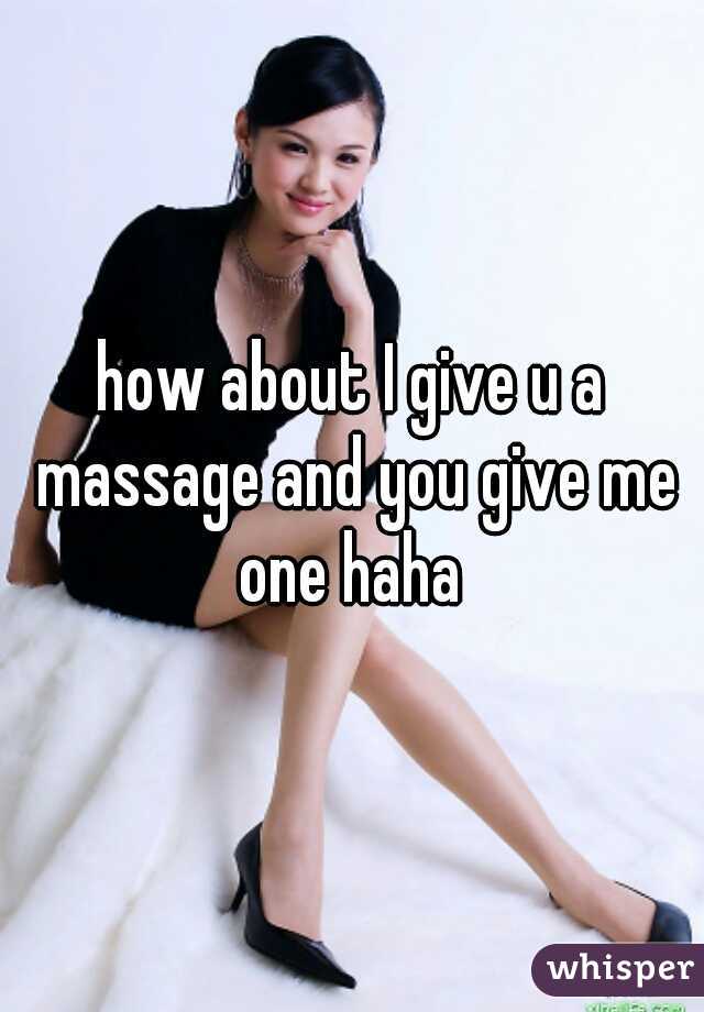 how about I give u a massage and you give me one haha 