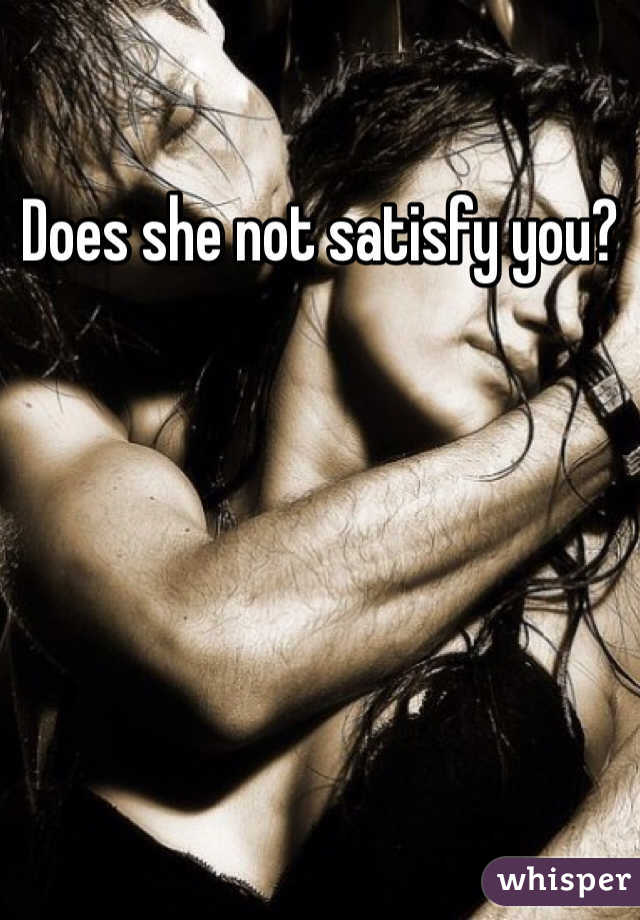 Does she not satisfy you? 