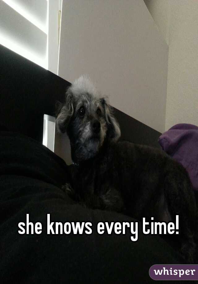 she knows every time! 