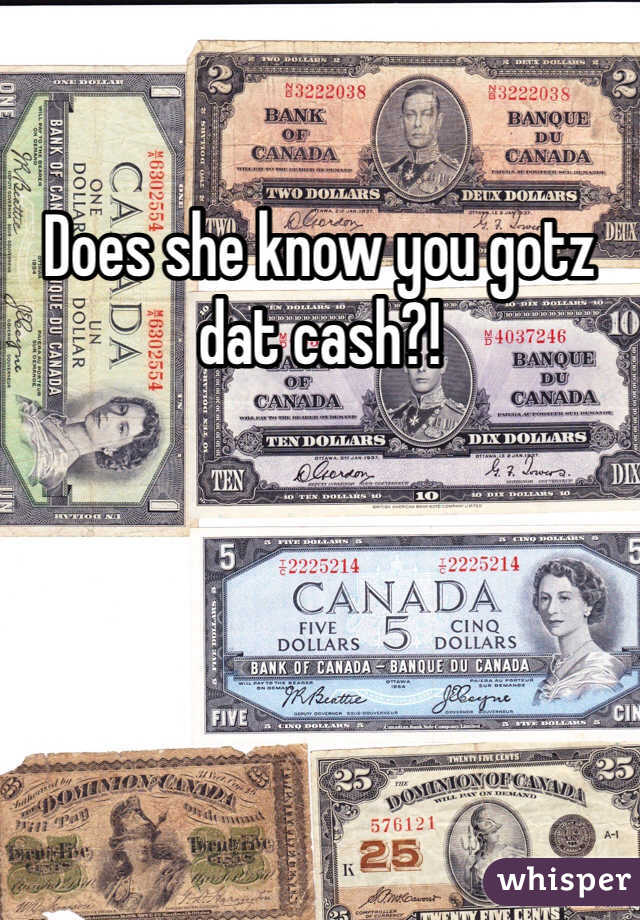 Does she know you gotz dat cash?! 