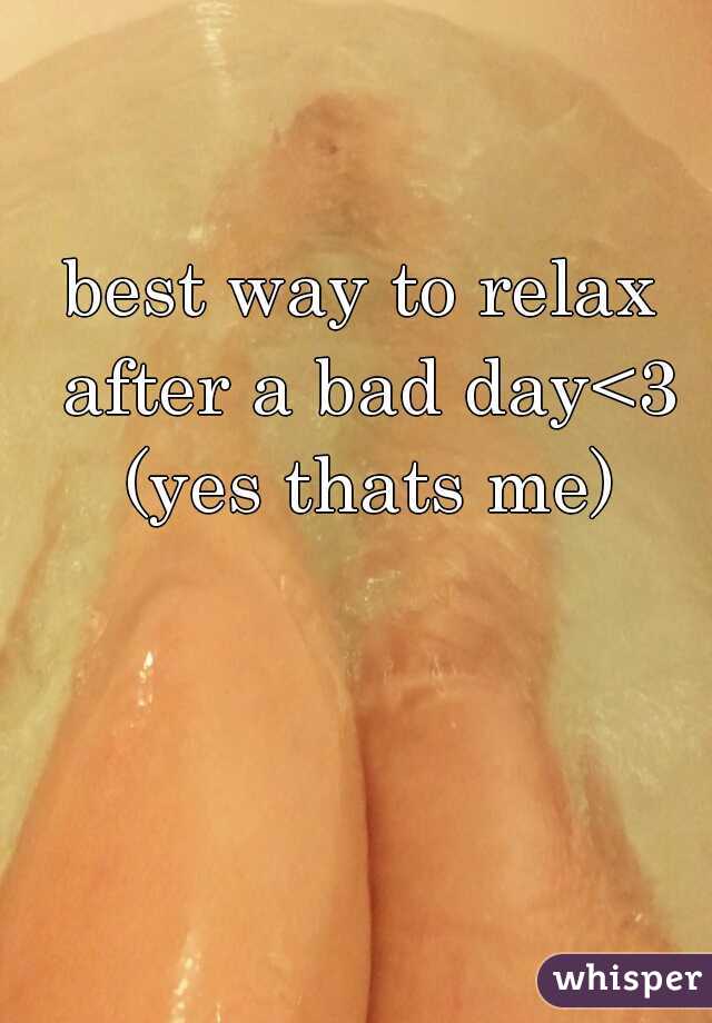 best way to relax after a bad day<3 (yes thats me)