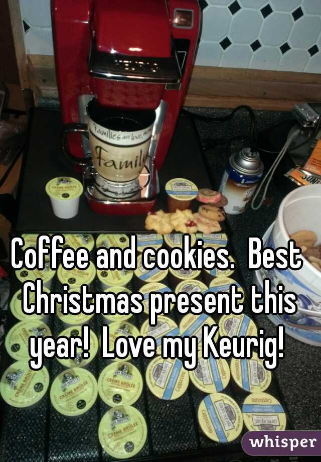 Coffee and cookies.  Best Christmas present this year!  Love my Keurig! 