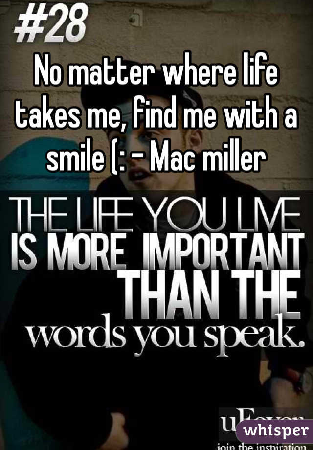 No matter where life takes me, find me with a smile (: - Mac miller 
