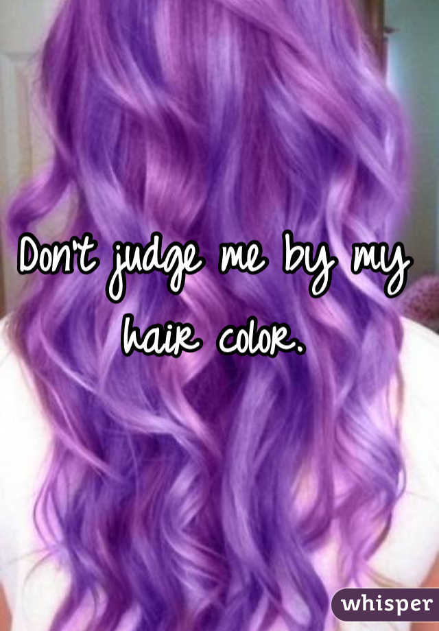 Don't judge me by my hair color.