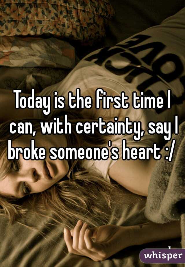 Today is the first time I can, with certainty, say I broke someone's heart :/ 