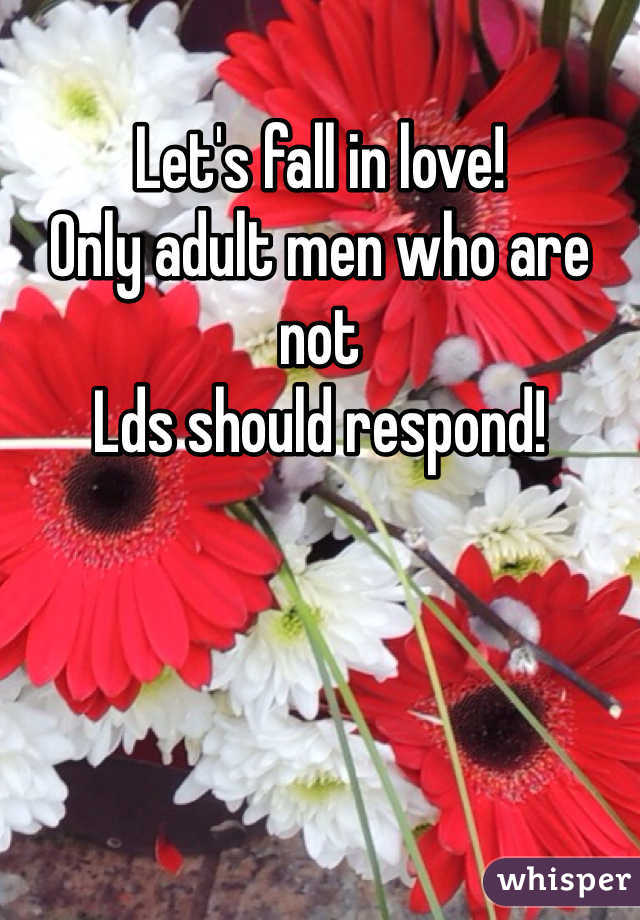 Let's fall in love! 
Only adult men who are not
Lds should respond! 