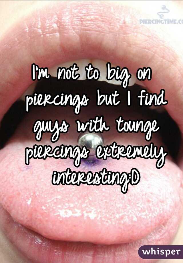 I'm not to big on piercings but I find guys with tounge piercings extremely interesting:D