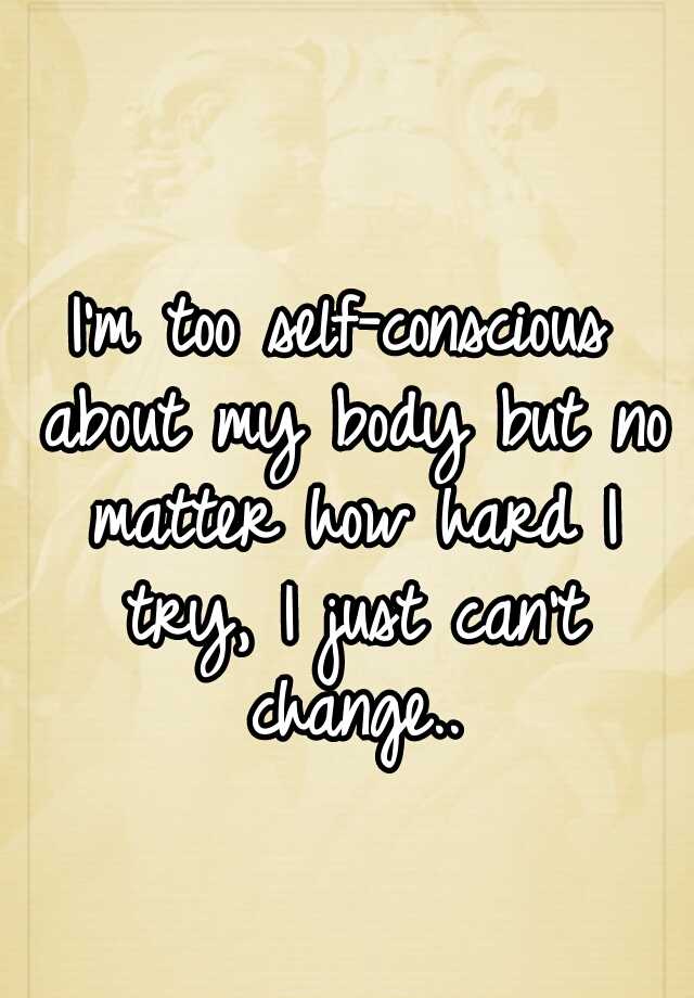 i-m-too-self-conscious-about-my-body-but-no-matter-how-hard-i-try-i