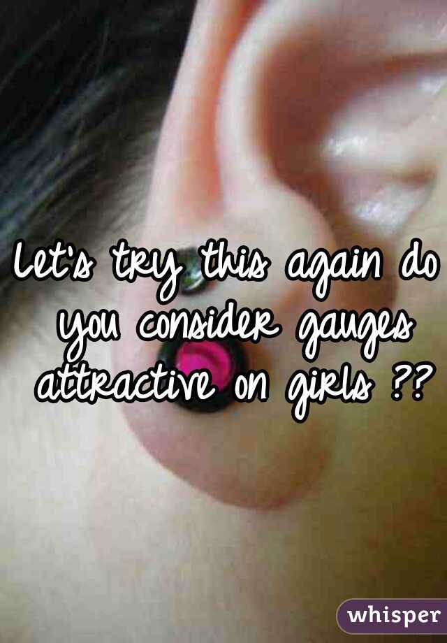 Let's try this again do you consider gauges attractive on girls ??