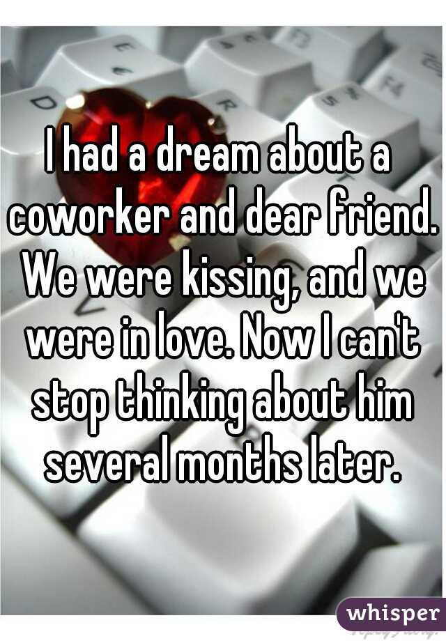 I had a dream about a coworker and dear friend. We were kissing, and we were in love. Now I can't stop thinking about him several months later.


