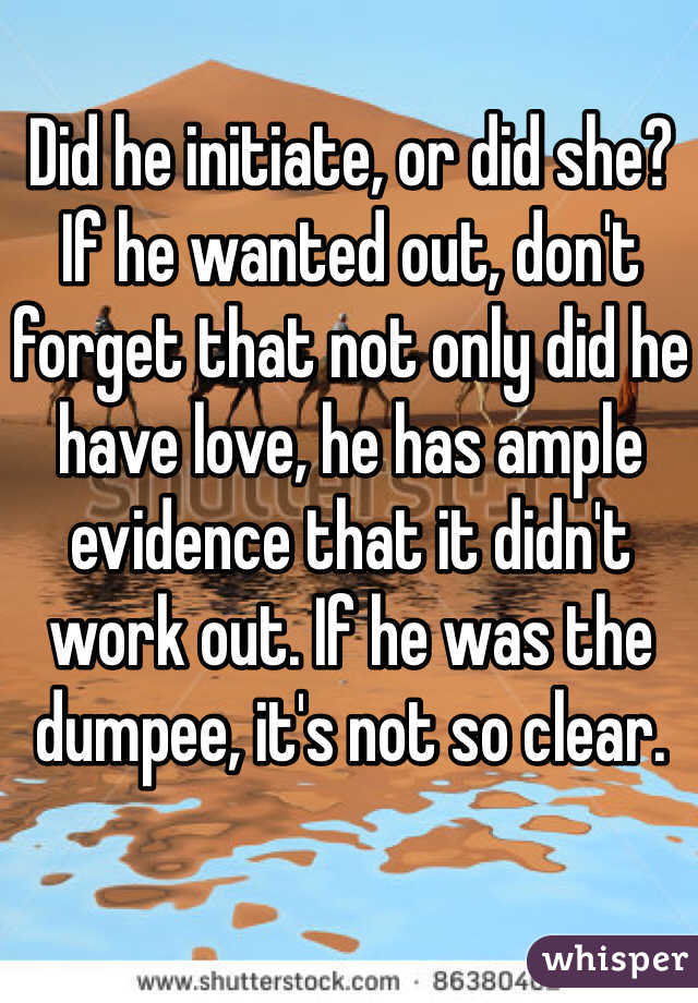 Did he initiate, or did she? If he wanted out, don't forget that not only did he have love, he has ample evidence that it didn't work out. If he was the dumpee, it's not so clear. 