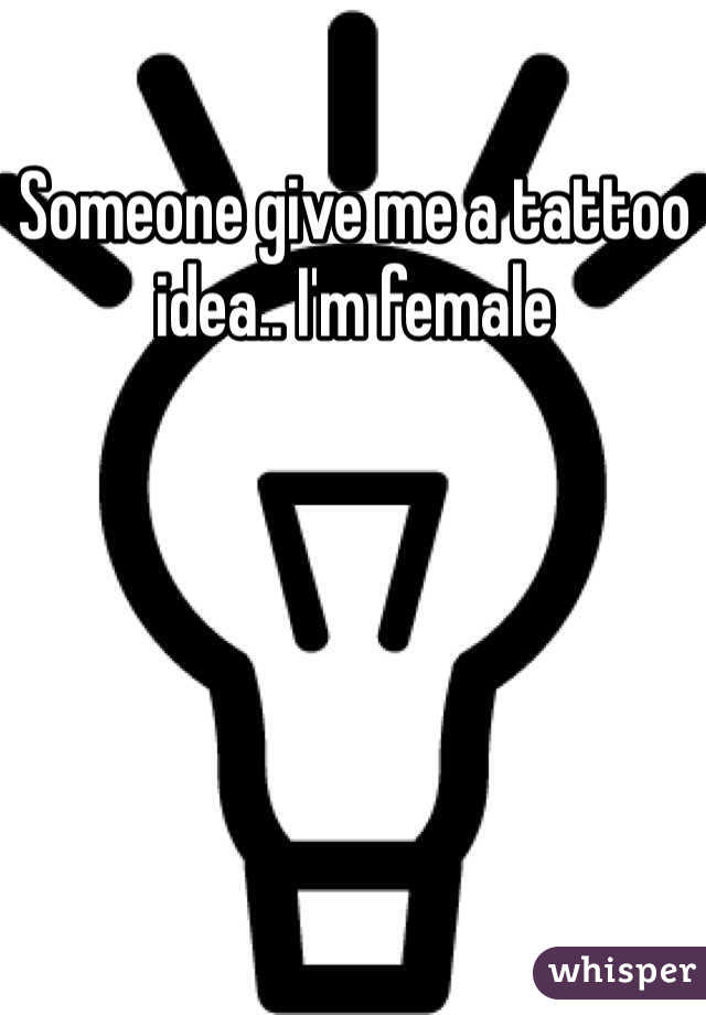 Someone give me a tattoo idea.. I'm female 