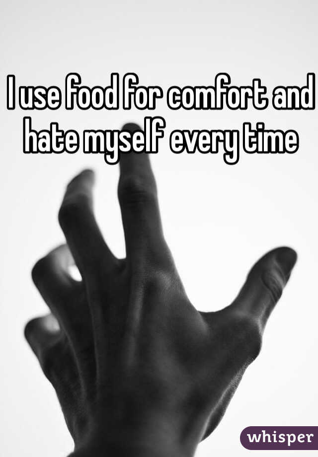 I use food for comfort and hate myself every time