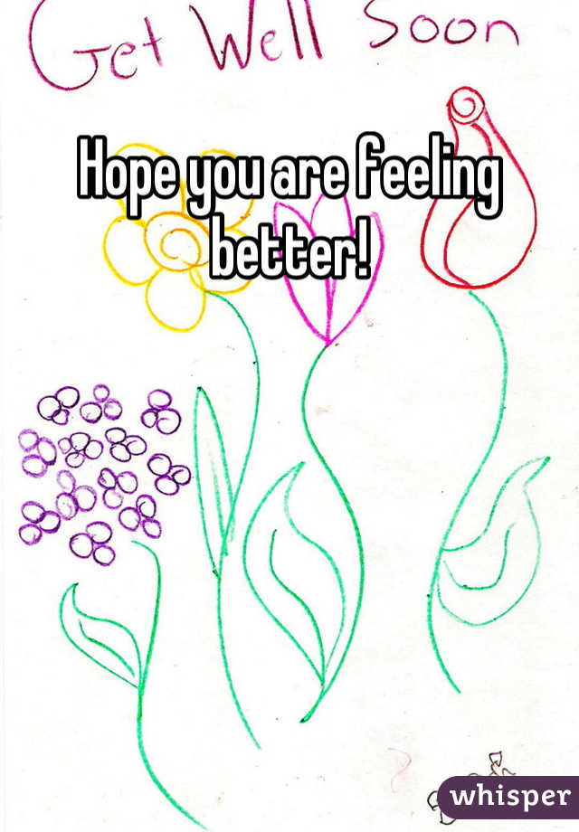 Hope you are feeling better!