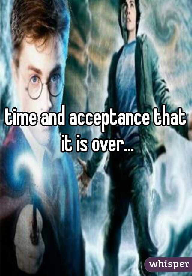 time and acceptance that it is over...