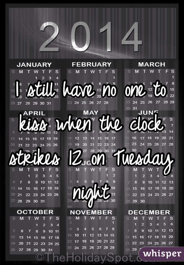 I still have no one to kiss when the clock strikes 12 on Tuesday night