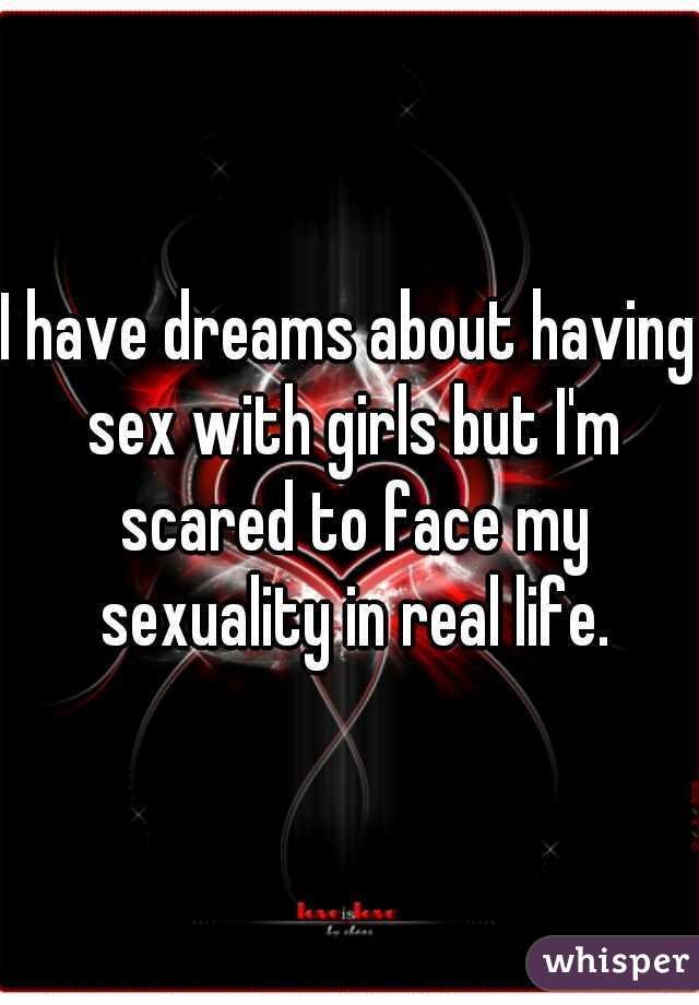 I have dreams about having sex with girls but I'm scared to face my sexuality in real life.
