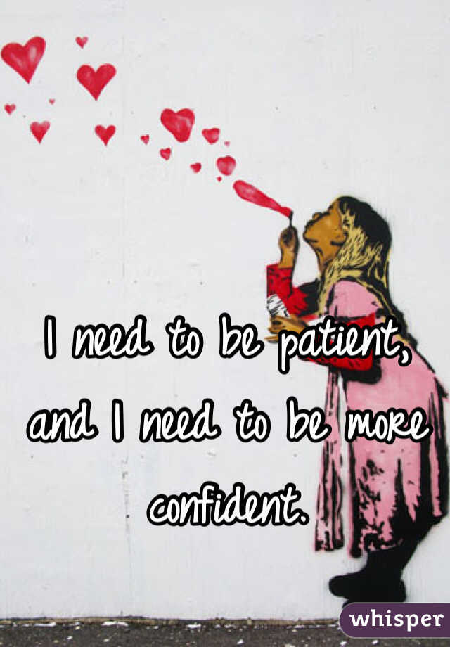 I need to be patient, and I need to be more confident. 