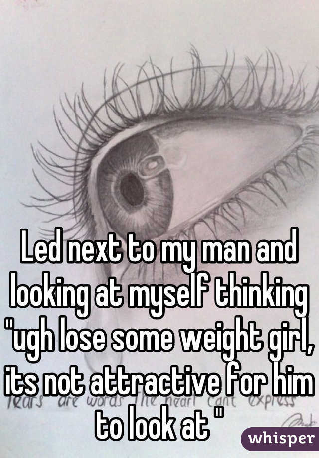 Led next to my man and looking at myself thinking "ugh lose some weight girl, its not attractive for him to look at "