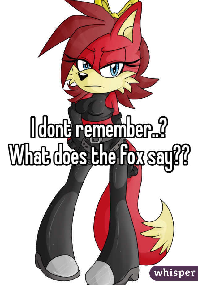 I dont remember..? 
What does the fox say??