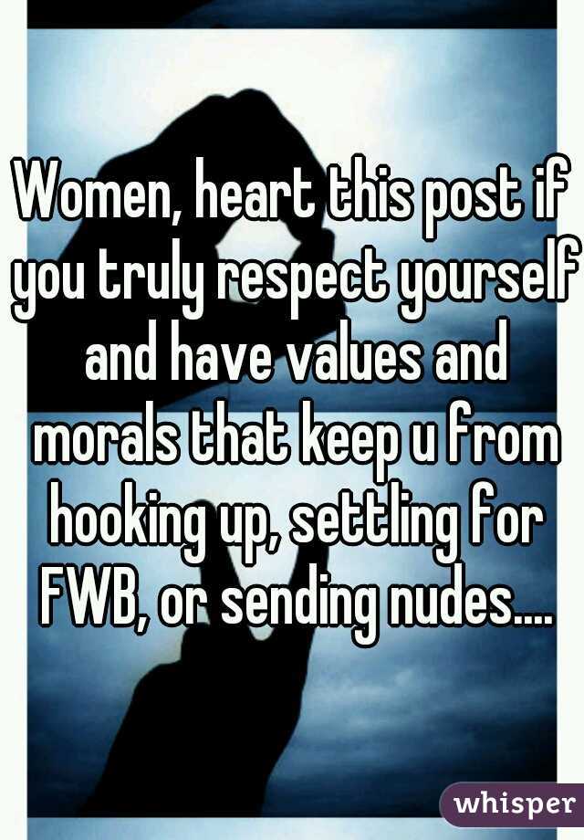 Women, heart this post if you truly respect yourself and have values and morals that keep u from hooking up, settling for FWB, or sending nudes....