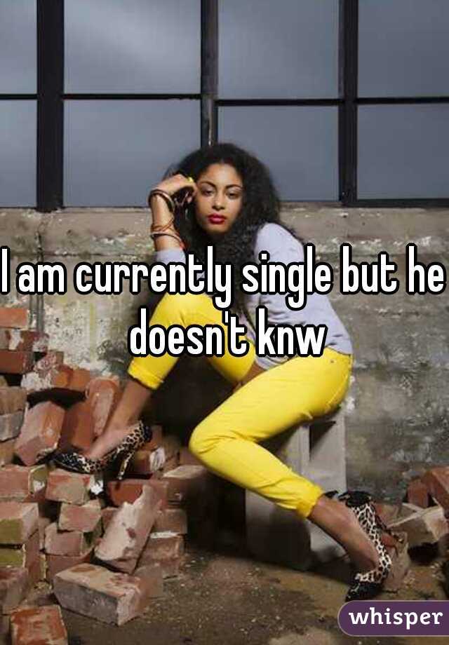 I am currently single but he doesn't knw