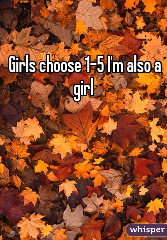  Girls choose 1-5 I'm also a girl 