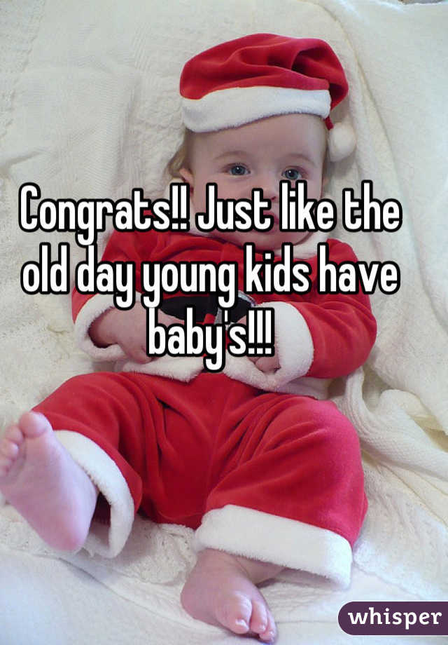 Congrats!! Just like the old day young kids have baby's!!!