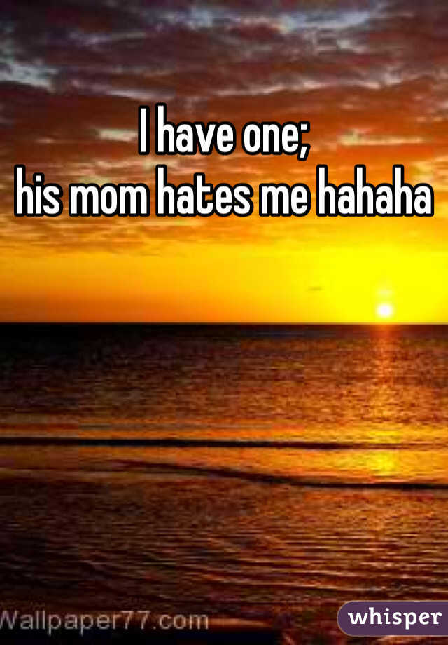 I have one; 
his mom hates me hahaha