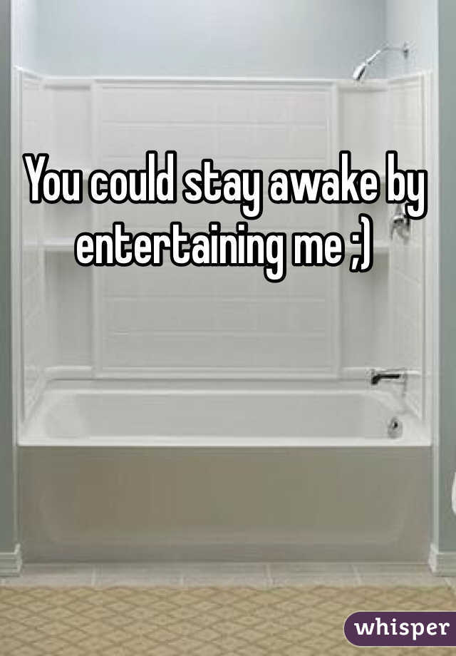 You could stay awake by entertaining me ;)