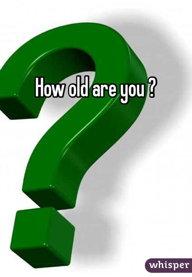 How old are you ?
