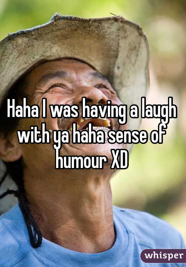 Haha I was having a laugh with ya haha sense of humour XD 