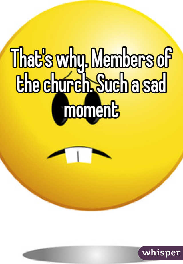 That's why. Members of the church. Such a sad moment