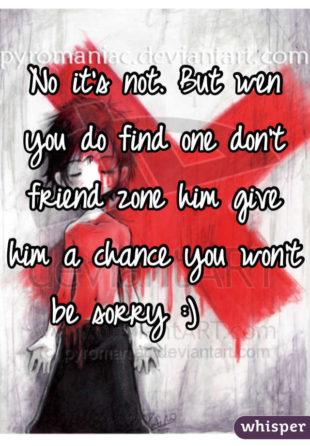 No it's not. But wen you do find one don't friend zone him give him a chance you won't be sorry :)    