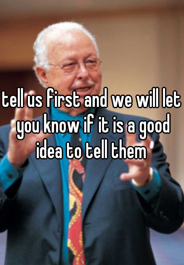 tell-us-first-and-we-will-let-you-know-if-it-is-a-good-idea-to-tell-them