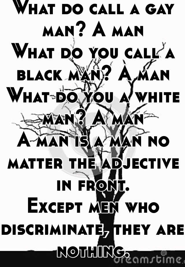 what-do-call-a-gay-man-a-man-what-do-you-call-a-black-man-a-man-what