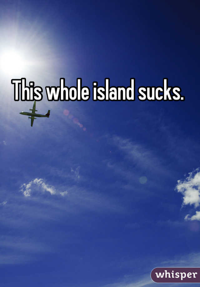 This whole island sucks. 