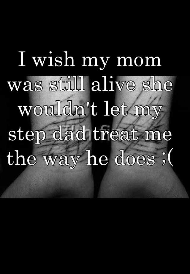 I Wish My Mom Was Still Alive She Wouldn T Let My Step Dad Treat Me The Way He Does