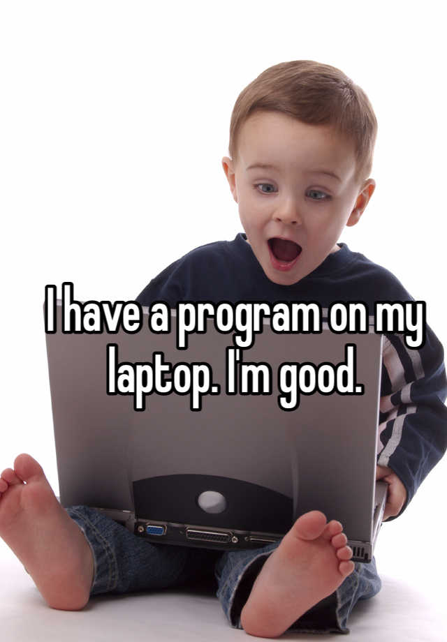 i-have-a-program-on-my-laptop-i-m-good