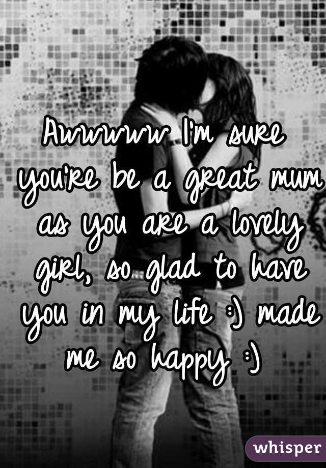 Awwwww I'm sure you're be a great mum as you are a lovely girl, so glad to have you in my life :) made me so happy :) 