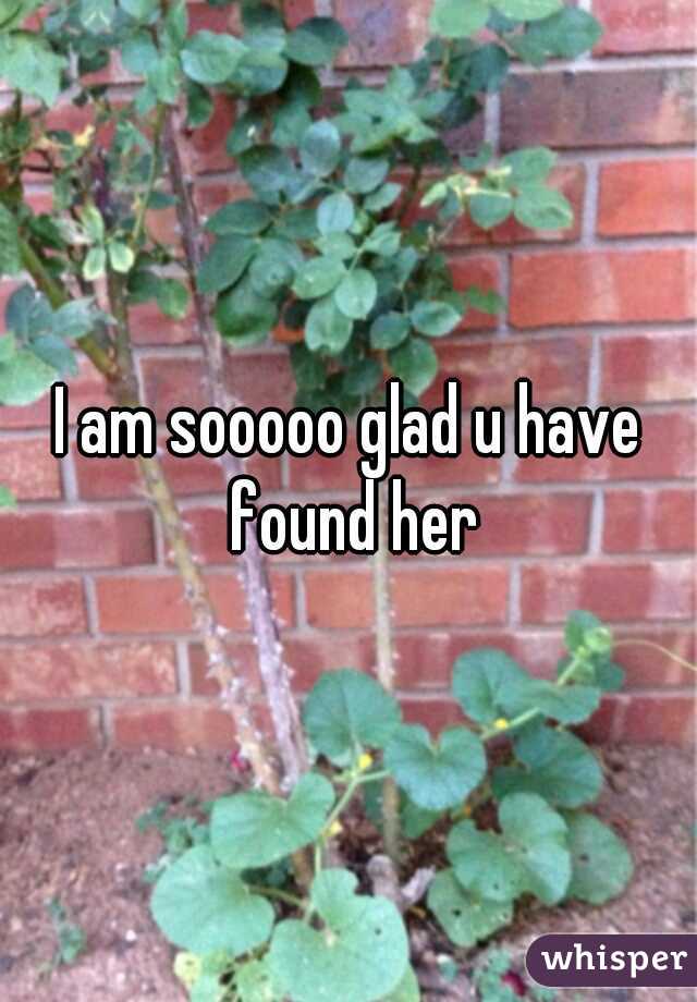 I am sooooo glad u have found her