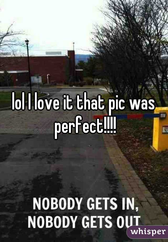 lol I love it that pic was perfect!!!!