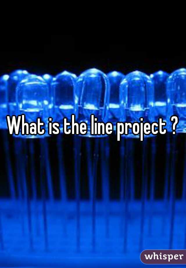 What is the line project ?