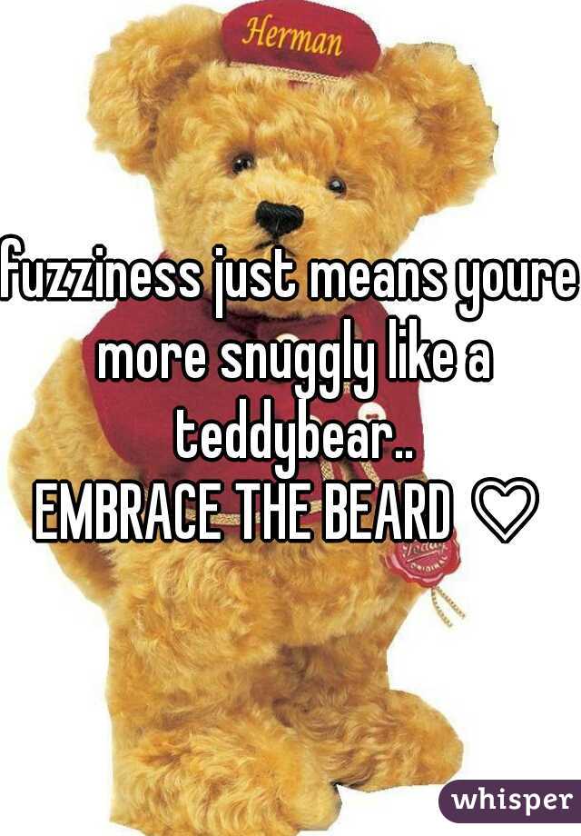 fuzziness just means youre more snuggly like a teddybear..

EMBRACE THE BEARD ♡