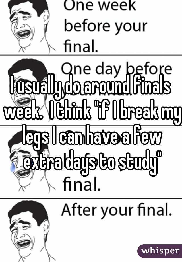 I usually do around finals week.  I think "if I break my legs I can have a few extra days to study"