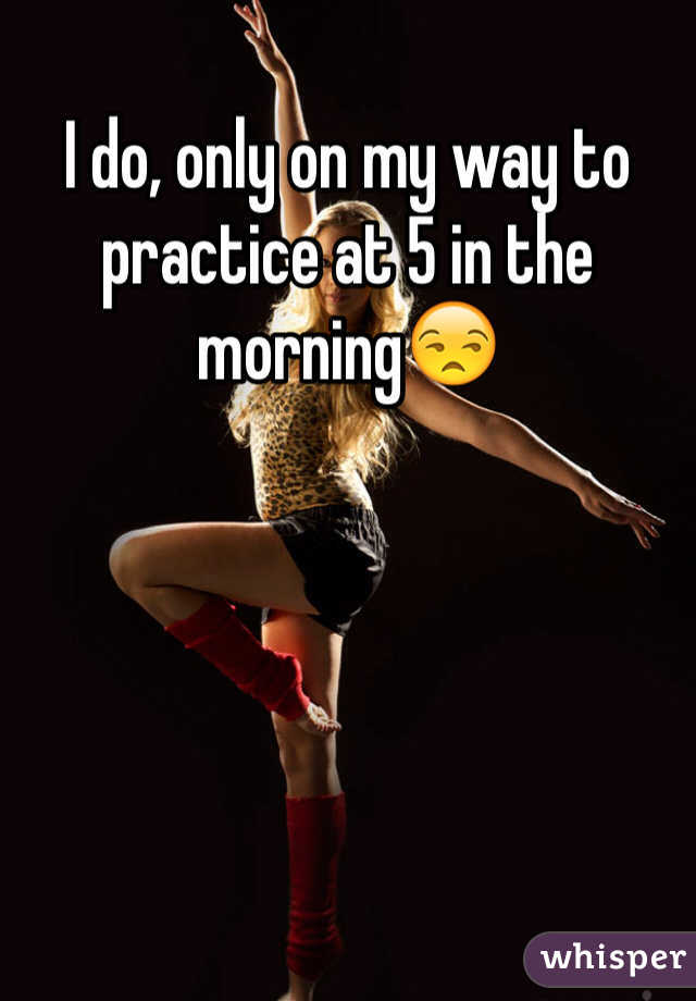 I do, only on my way to practice at 5 in the morning😒