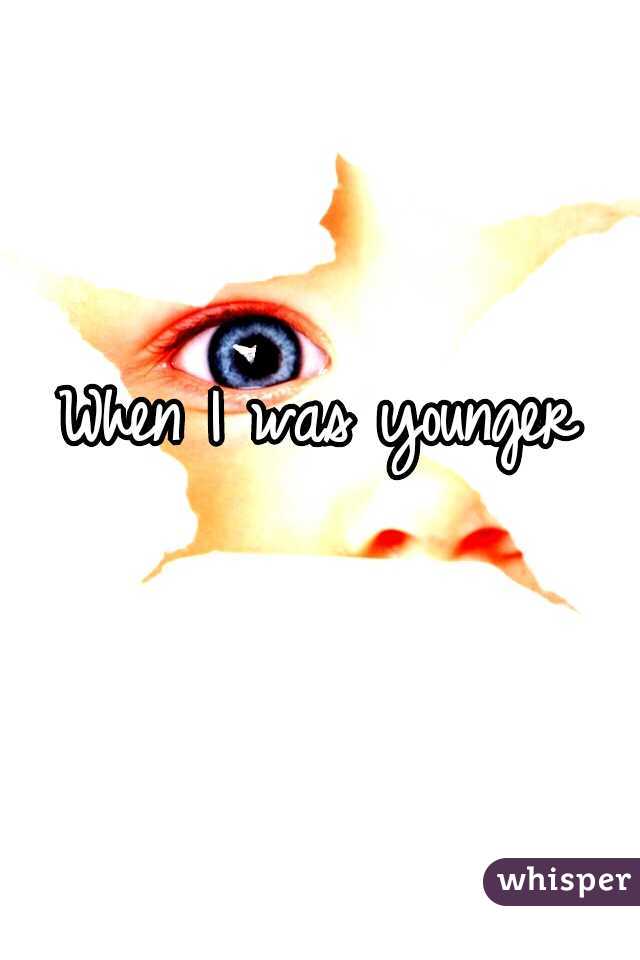 When I was younger